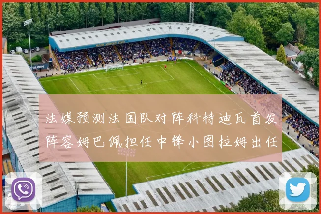 法媒预测法国队对阵科特迪瓦首发阵容姆巴佩担任中锋小图拉姆出任左边锋