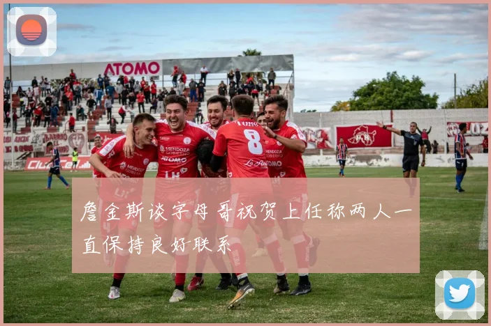 詹金斯谈字母哥祝贺上任称两人一直保持良好联系