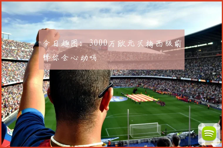今日趣图：3000万欧元买梅西级前锋你会心动吗