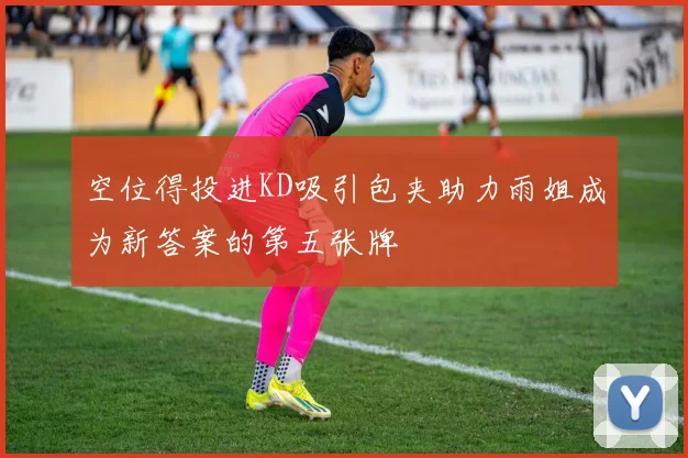 空位得投进KD吸引包夹助力雨姐成为新答案的第五张牌