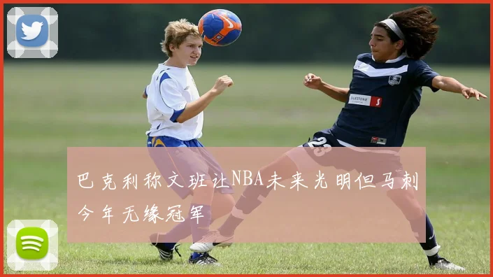 巴克利称文班让NBA未来光明但马刺今年无缘冠军