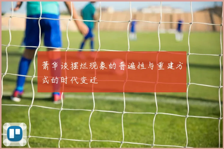 萧华谈摆烂现象的普遍性与重建方式的时代变迁