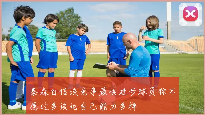 泰森自信谈竞争最快进步球员称不愿过多谈论自己能力多样