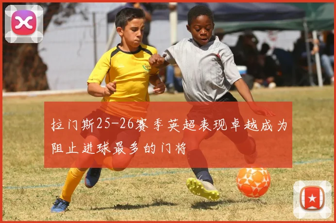 拉门斯25-26赛季英超表现卓越成为阻止进球最多的门将